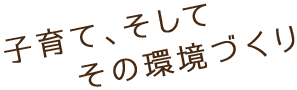 子育て、そしてその環境づくり